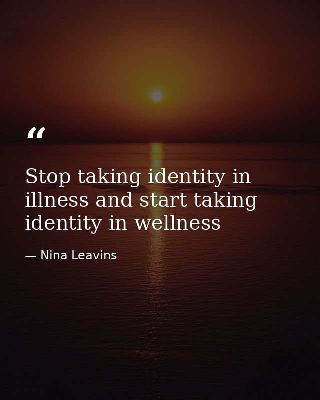 Stop taking identity in illness and start taking identity in wellness — Nina Leavins
