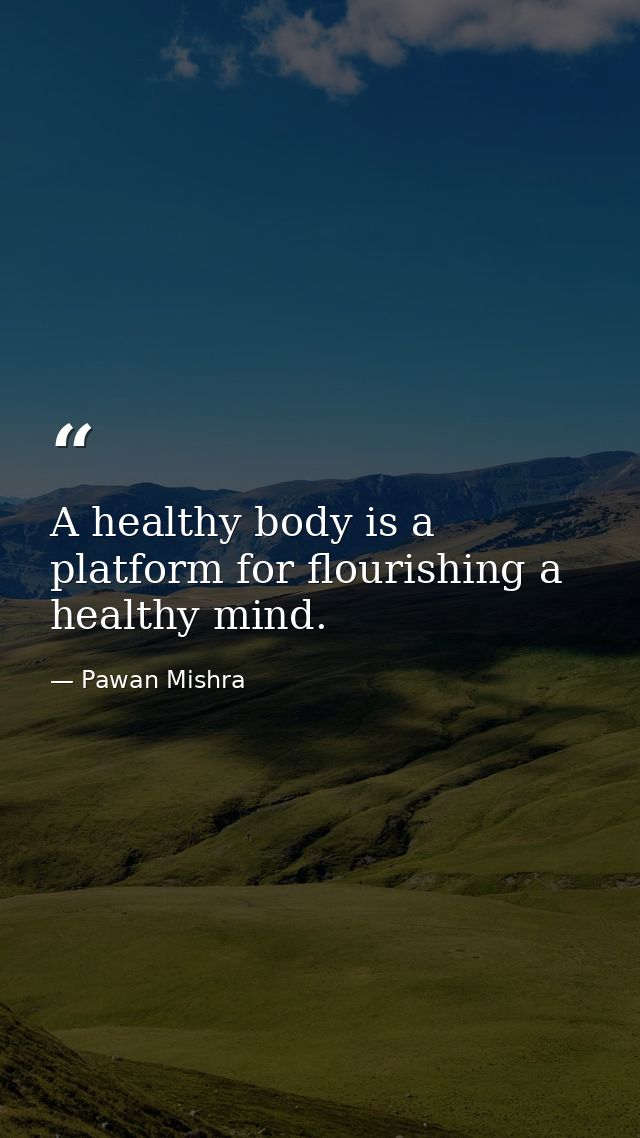 A healthy body is a platform for flourishing a healthy mind. — Pawan Mishra
