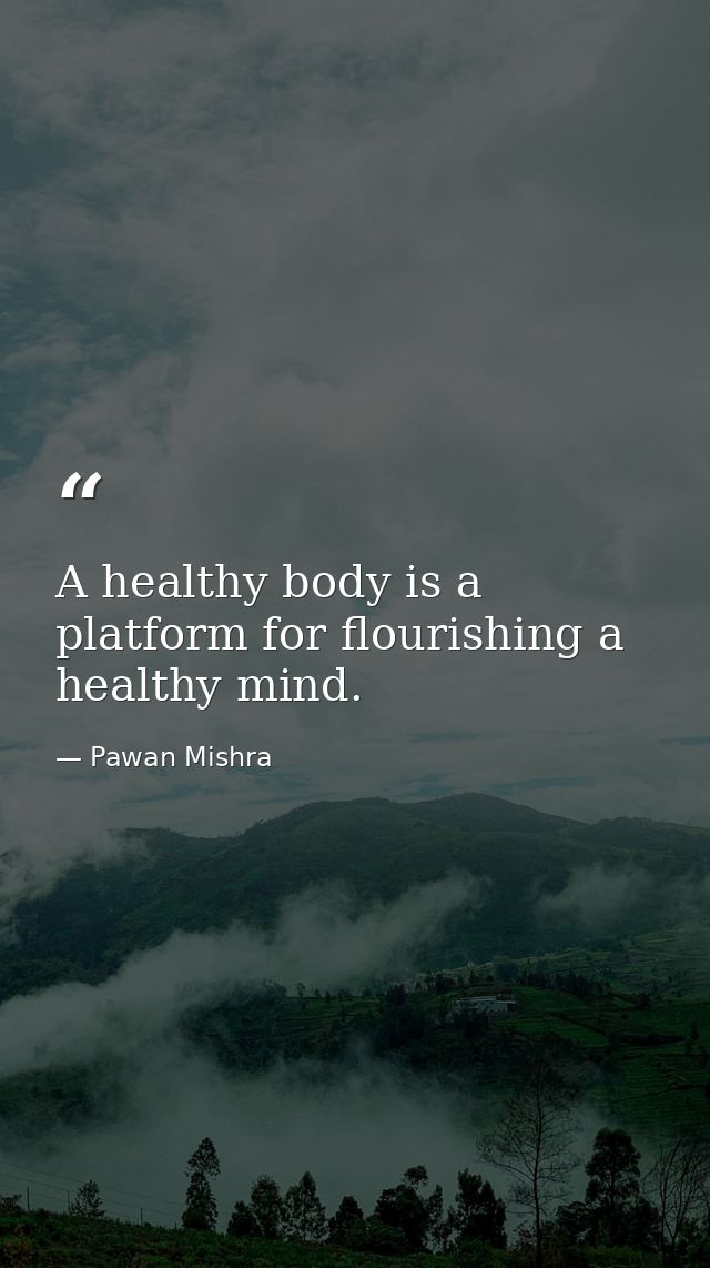 A healthy body is a platform for flourishing a healthy mind. — Pawan Mishra