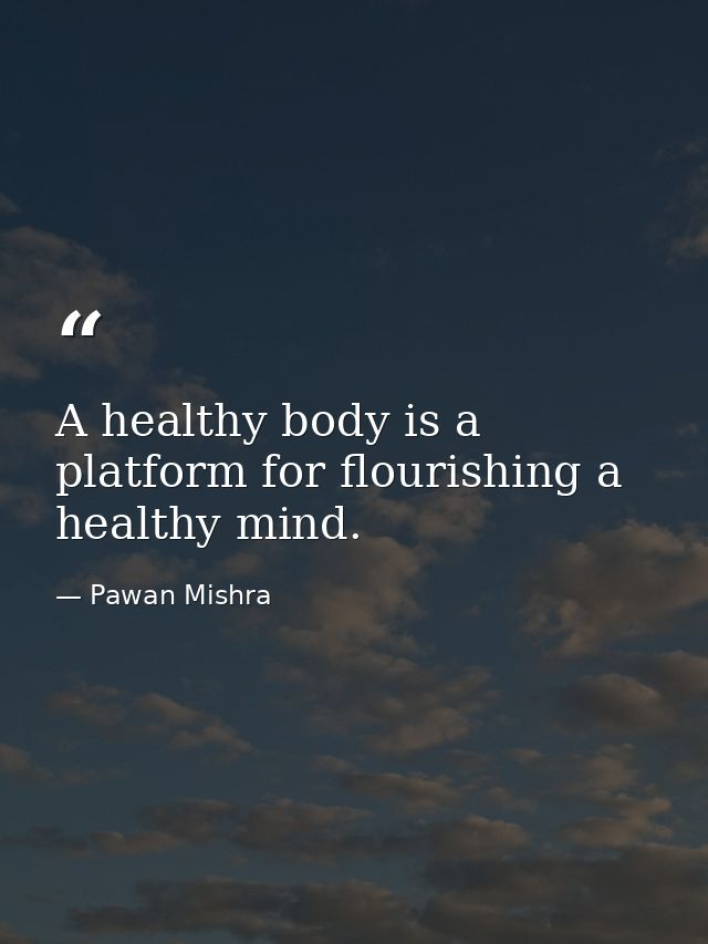 A healthy body is a platform for flourishing a healthy mind. — Pawan Mishra