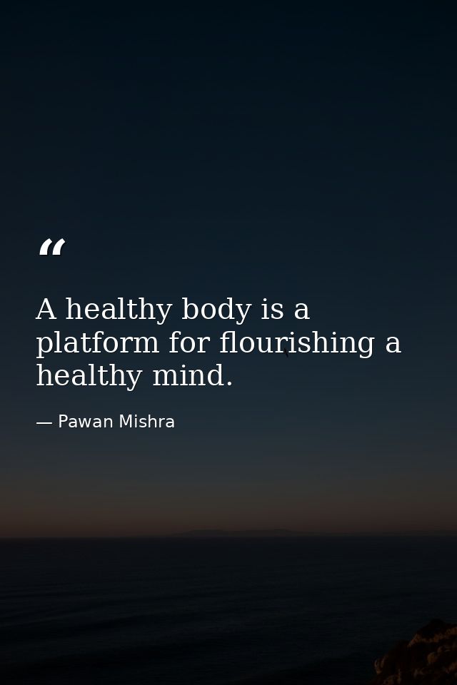 A healthy body is a platform for flourishing a healthy mind. — Pawan Mishra