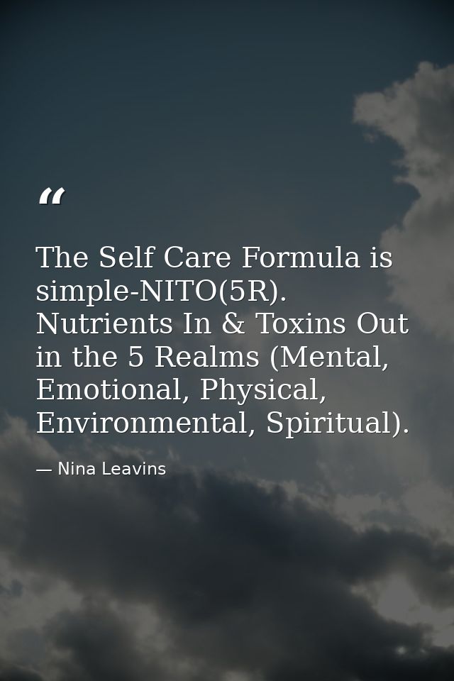 The Self Care Formula is simple-NITO(5R). Nutrients In & Toxins Out in the 5 Realms (Mental, Emotional, Physical, Enviro — Nina Leavins