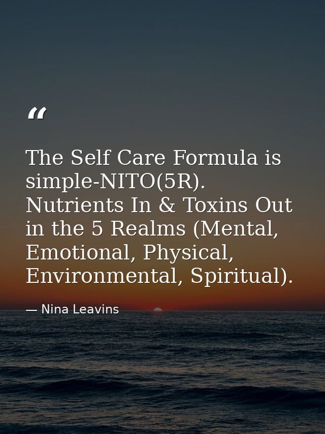 The Self Care Formula is simple-NITO(5R). Nutrients In & Toxins Out in the 5 Realms (Mental, Emotional, Physical, Enviro — Nina Leavins