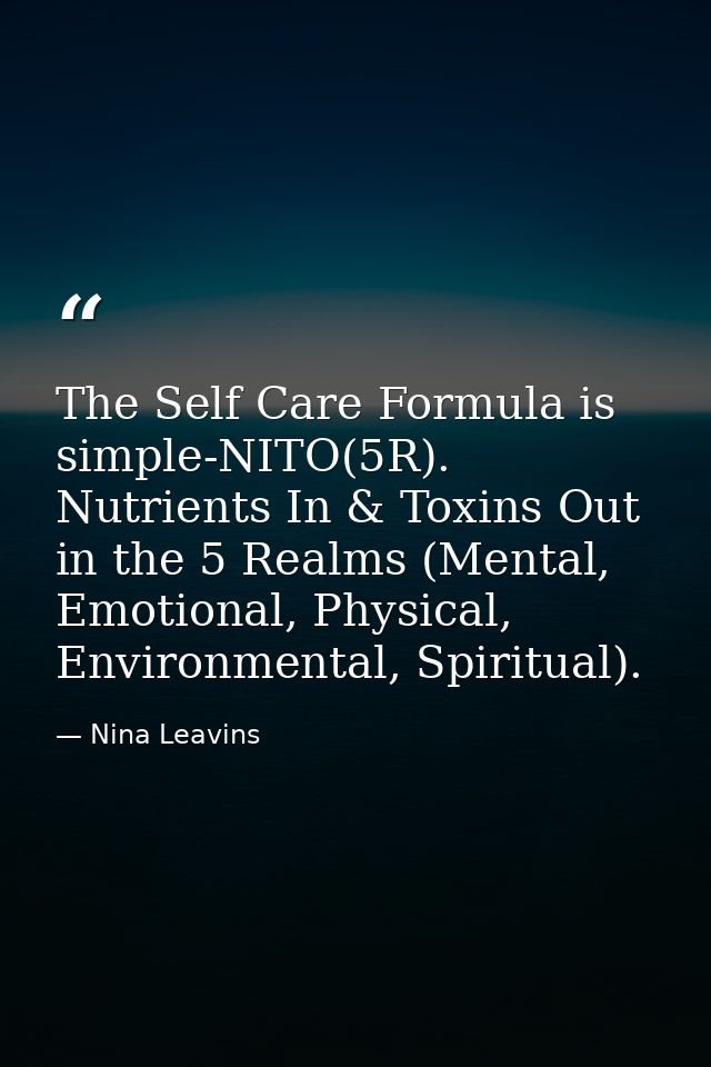 The Self Care Formula is simple-NITO(5R). Nutrients In & Toxins Out in the 5 Realms (Mental, Emotional, Physical, Enviro — Nina Leavins