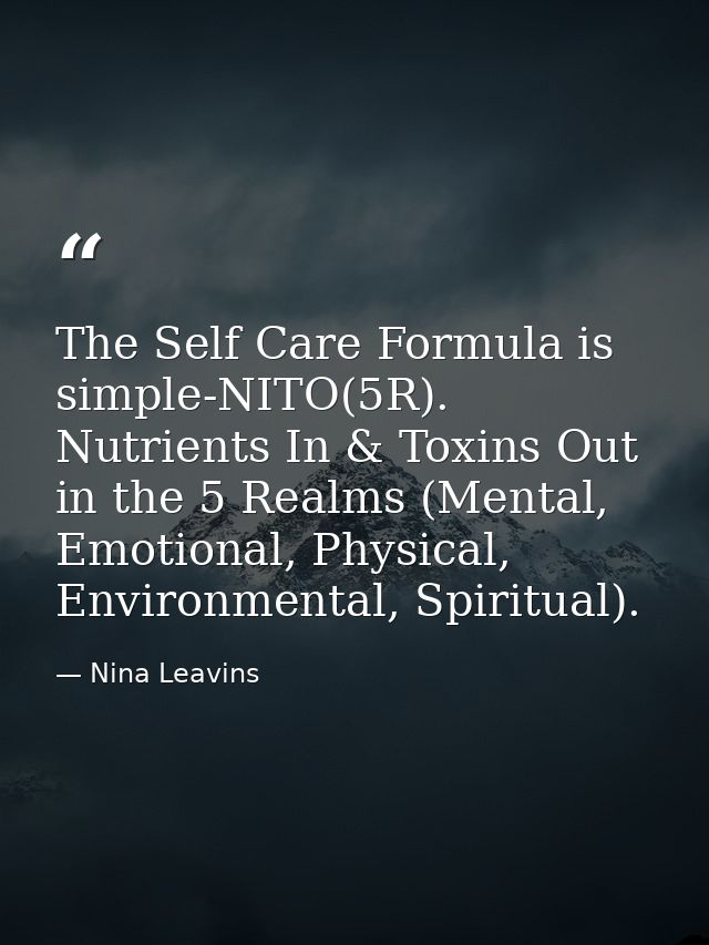 The Self Care Formula is simple-NITO(5R). Nutrients In & Toxins Out in the 5 Realms (Mental, Emotional, Physical, Enviro — Nina Leavins