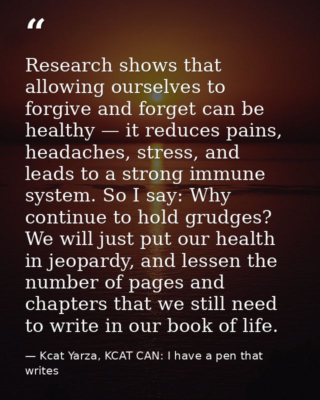 Research shows that allowing ourselves to forgive and forget can be healthy — it reduces pains, headaches, stress, and l — Kcat Yarza, KCAT CAN: I have a pen that writes