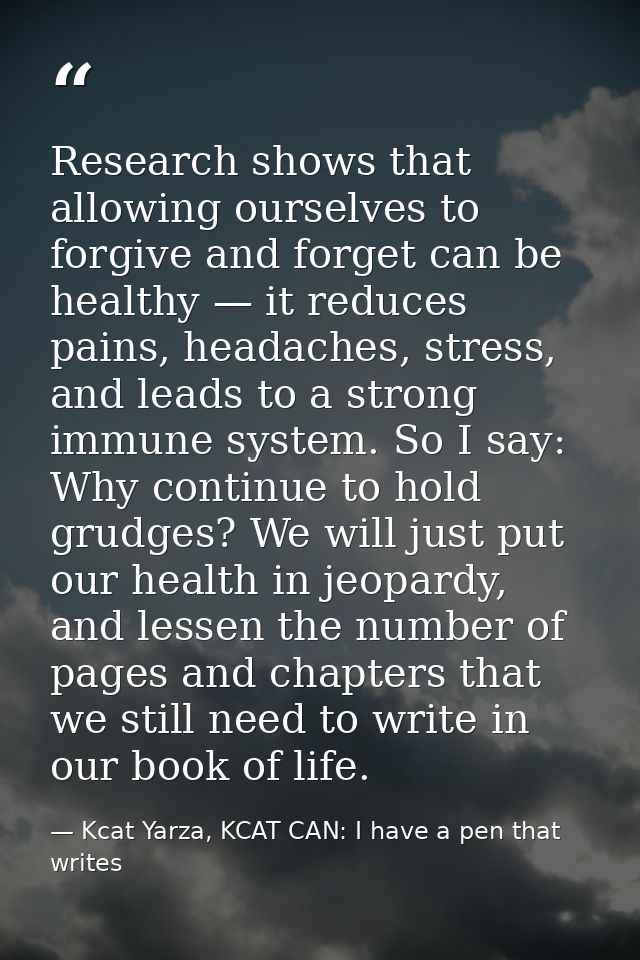 Research shows that allowing ourselves to forgive and forget can be healthy — it reduces pains, headaches, stress, and l — Kcat Yarza, KCAT CAN: I have a pen that writes