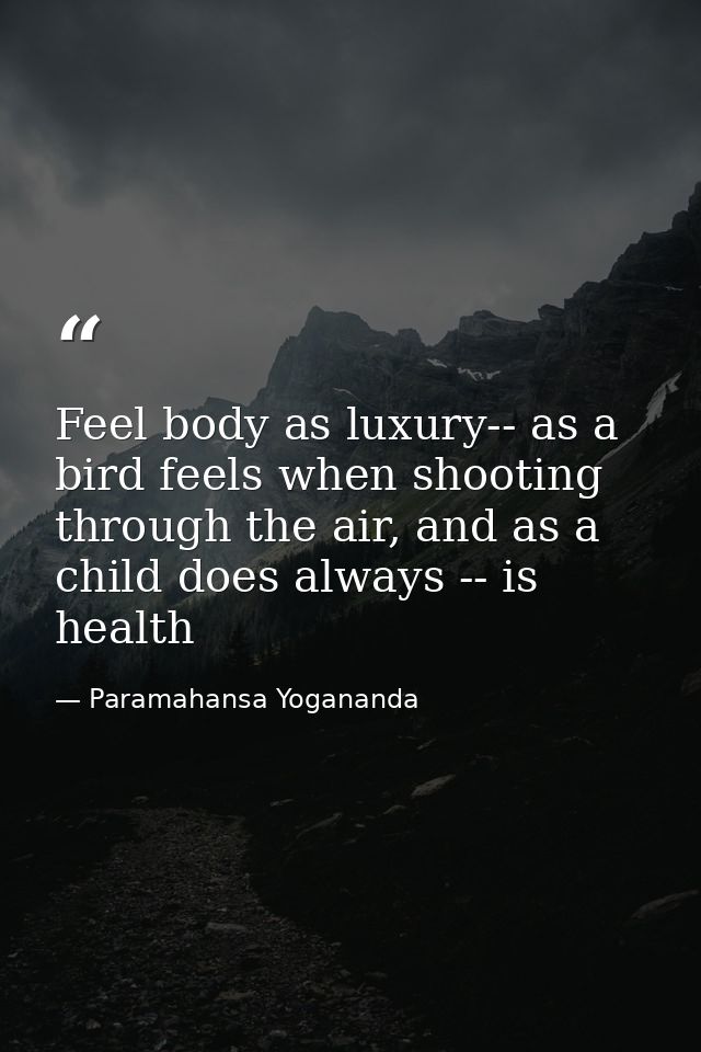 Feel body as luxury-- as a bird feels when shooting through the air, and as a child does always -- is health — Paramahansa Yogananda