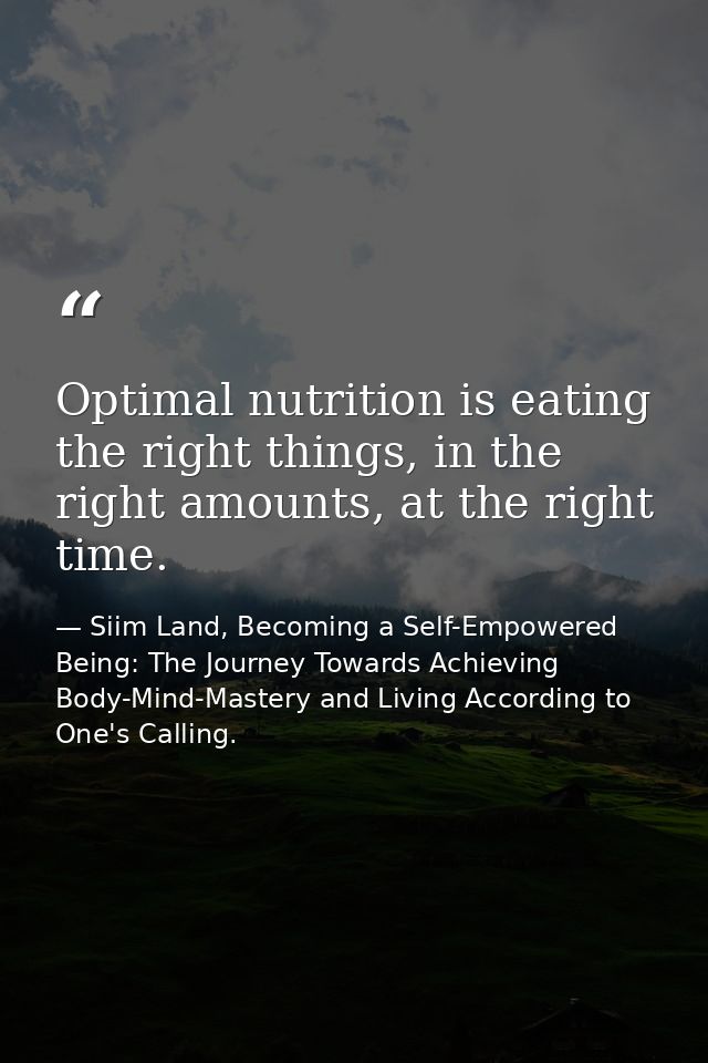 Optimal nutrition is eating the right things, in the right amounts, at the right time. — Siim Land, Becoming a Self-Empowered Being: The Journey Towards Achieving Body-Mind-Mastery and Living According to One's Calling.