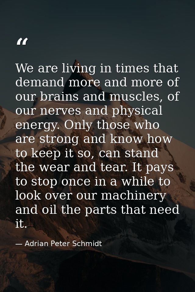 We are living in times that demand more and more of our brains and muscles, of our nerves and physical energy. Only thos — Adrian Peter Schmidt