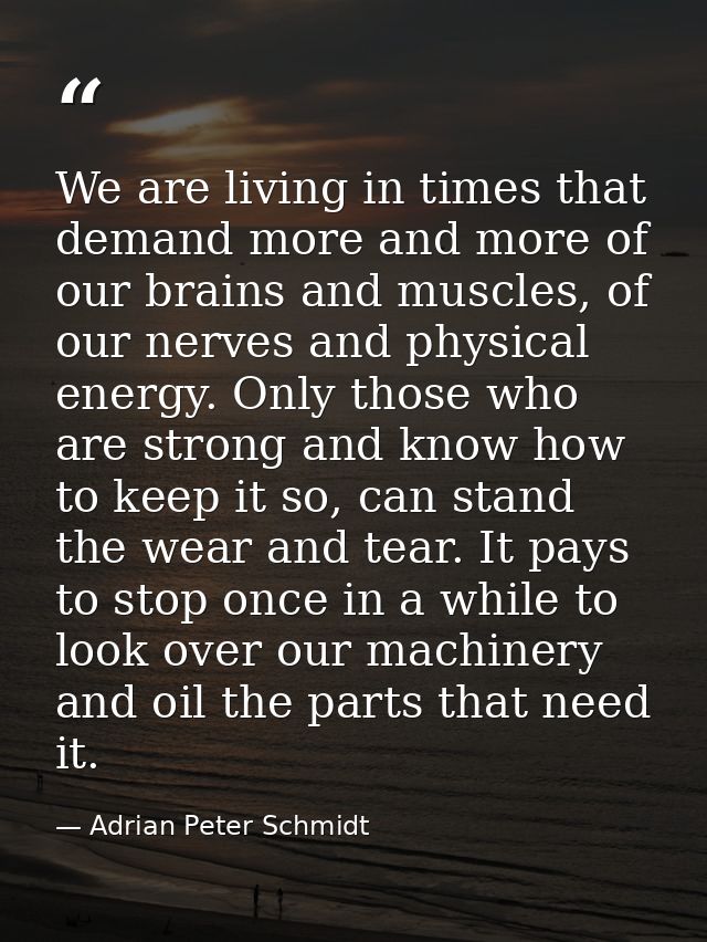 We are living in times that demand more and more of our brains and muscles, of our nerves and physical energy. Only thos — Adrian Peter Schmidt