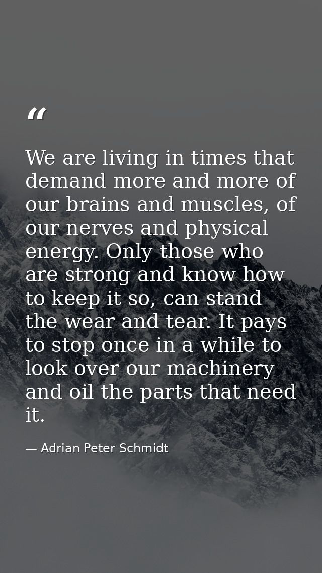 We are living in times that demand more and more of our brains and muscles, of our nerves and physical energy. Only thos — Adrian Peter Schmidt
