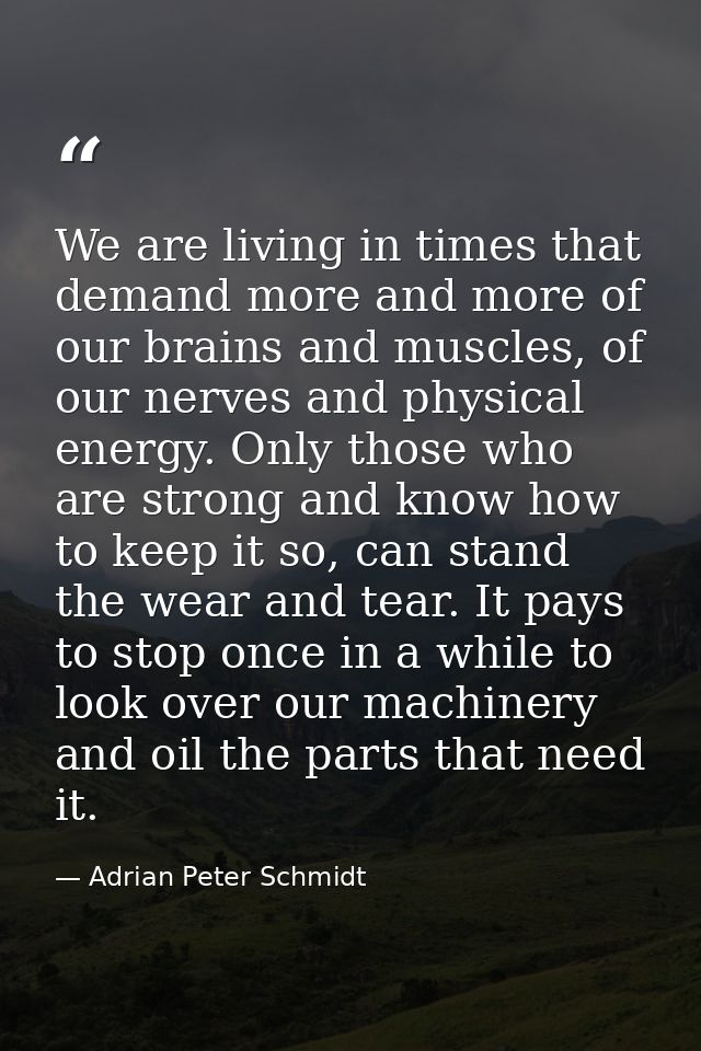 We are living in times that demand more and more of our brains and muscles, of our nerves and physical energy. Only thos — Adrian Peter Schmidt
