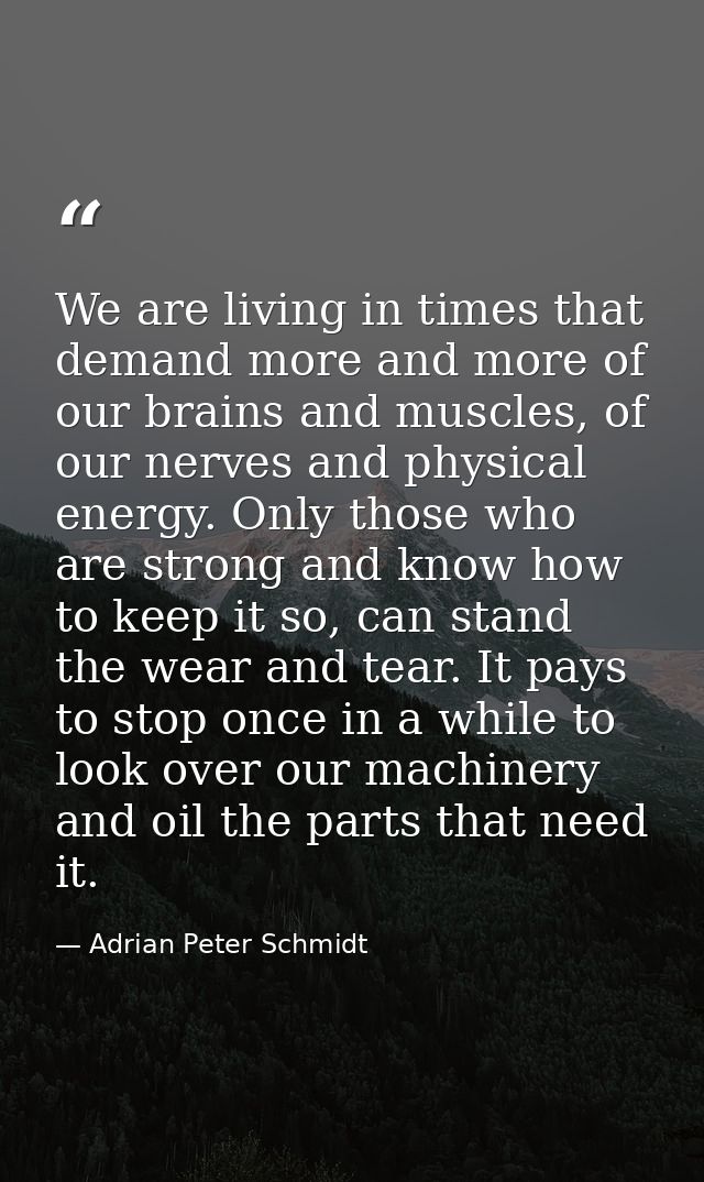 We are living in times that demand more and more of our brains and muscles, of our nerves and physical energy. Only thos — Adrian Peter Schmidt