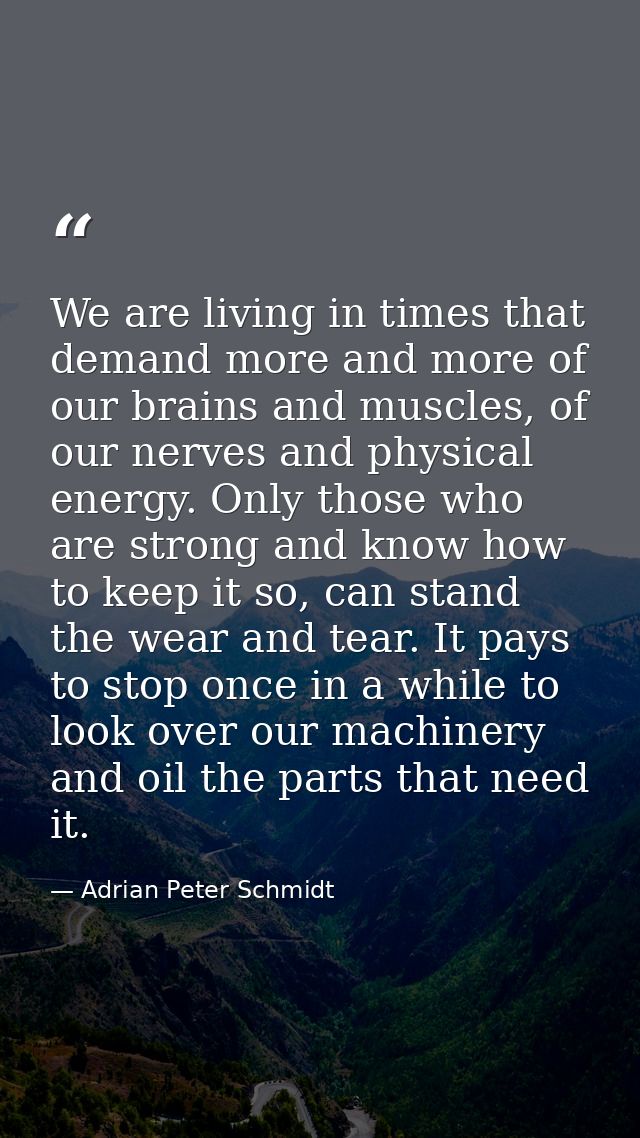 We are living in times that demand more and more of our brains and muscles, of our nerves and physical energy. Only thos — Adrian Peter Schmidt