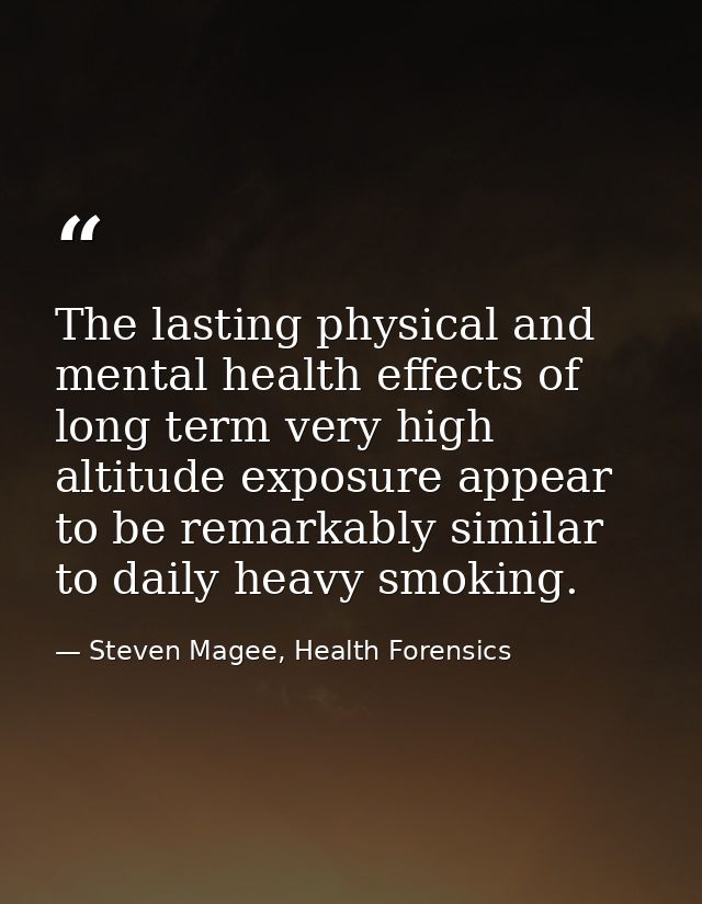 The lasting physical and mental health effects of long term very high altitude exposure appear to be remarkably similar  — Steven Magee, Health Forensics