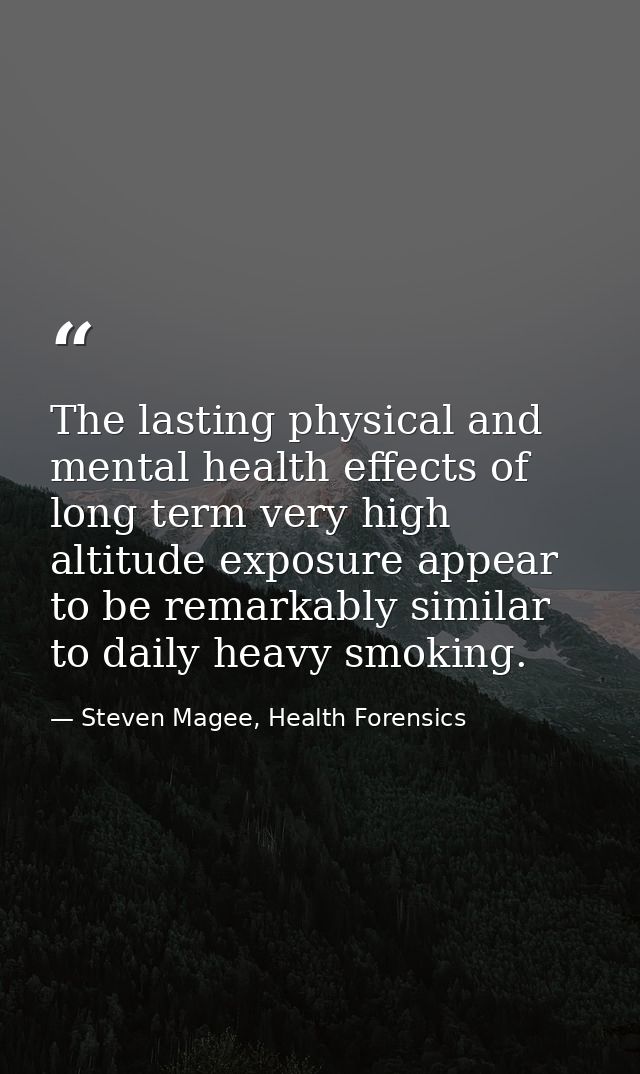 The lasting physical and mental health effects of long term very high altitude exposure appear to be remarkably similar  — Steven Magee, Health Forensics