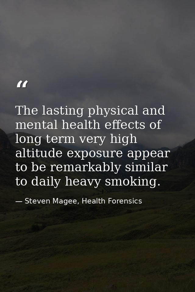 The lasting physical and mental health effects of long term very high altitude exposure appear to be remarkably similar  — Steven Magee, Health Forensics