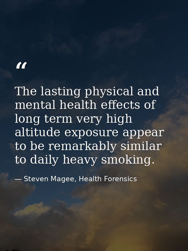 The lasting physical and mental health effects of long term very high altitude exposure appear to be remarkably similar  — Steven Magee, Health Forensics