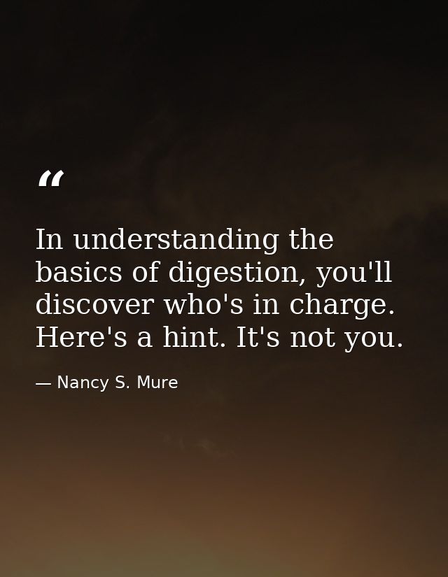 In understanding the basics of digestion, you'll discover who's in charge. Here's a hint. It's not you. — Nancy S. Mure