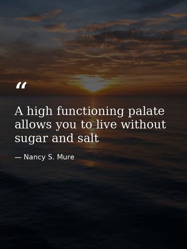 A high functioning palate allows you to live without sugar and salt — Nancy S. Mure
