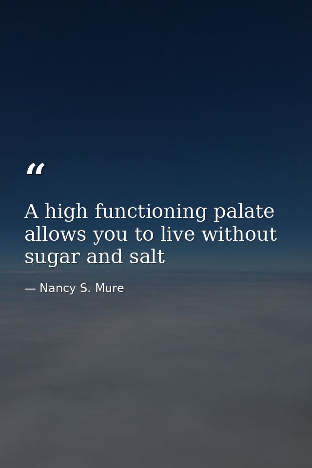 A high functioning palate allows you to live without sugar and salt — Nancy S. Mure