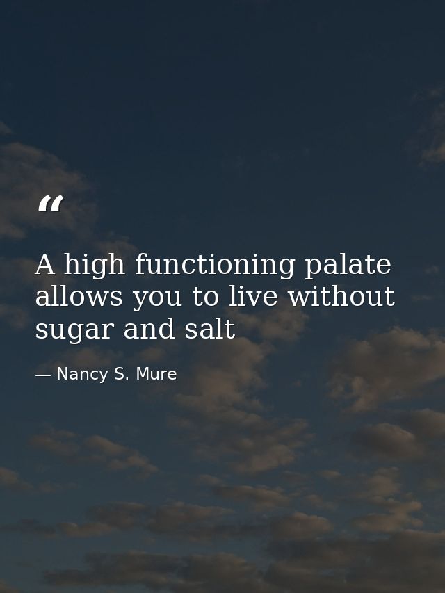 A high functioning palate allows you to live without sugar and salt — Nancy S. Mure