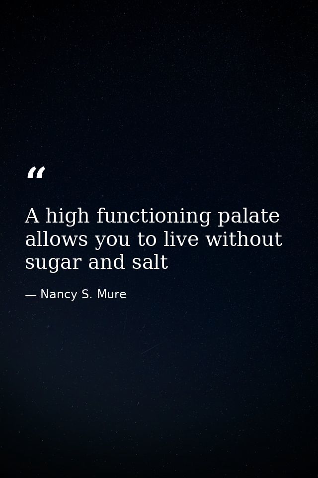 A high functioning palate allows you to live without sugar and salt — Nancy S. Mure