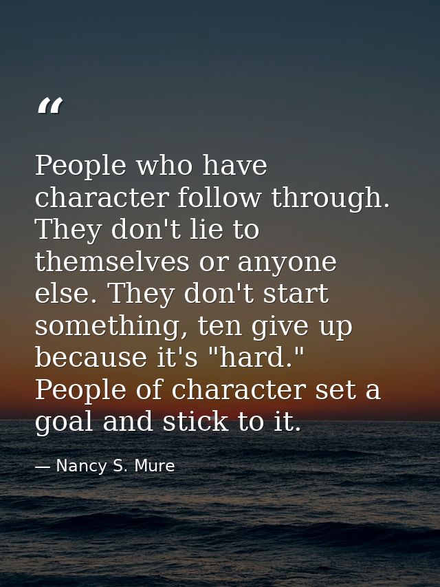People who have character follow through. They don't lie to themselves or anyone else. They don't start something, ten g — Nancy S. Mure