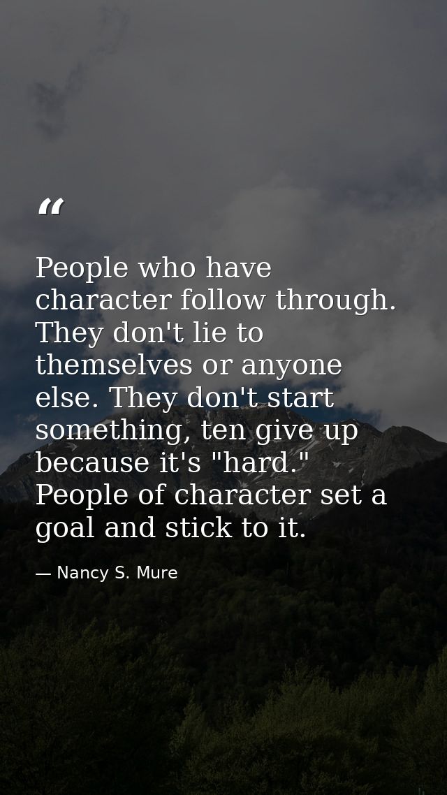 People who have character follow through. They don't lie to themselves or anyone else. They don't start something, ten g — Nancy S. Mure