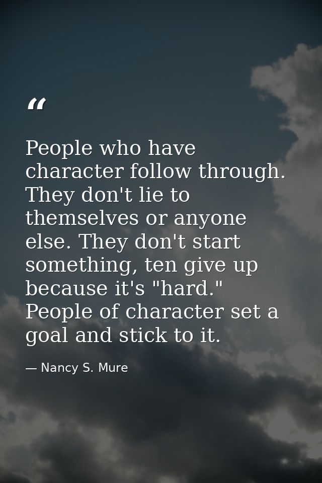 People who have character follow through. They don't lie to themselves or anyone else. They don't start something, ten g — Nancy S. Mure