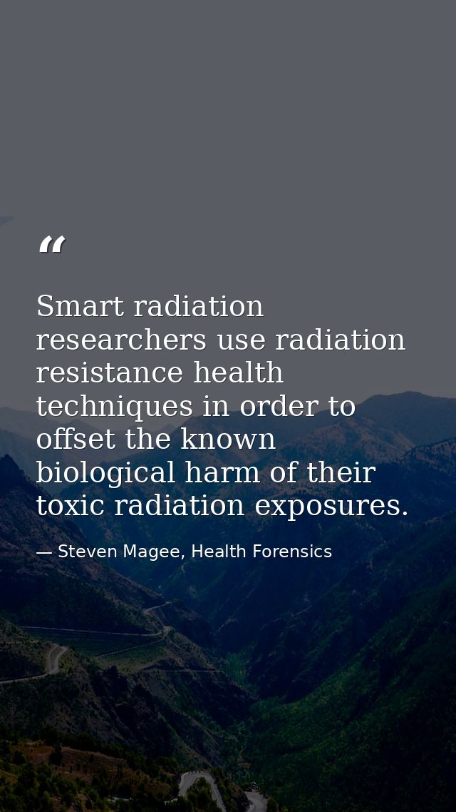 Smart radiation researchers use radiation resistance health techniques in order to offset the known biological harm of t — Steven Magee, Health Forensics