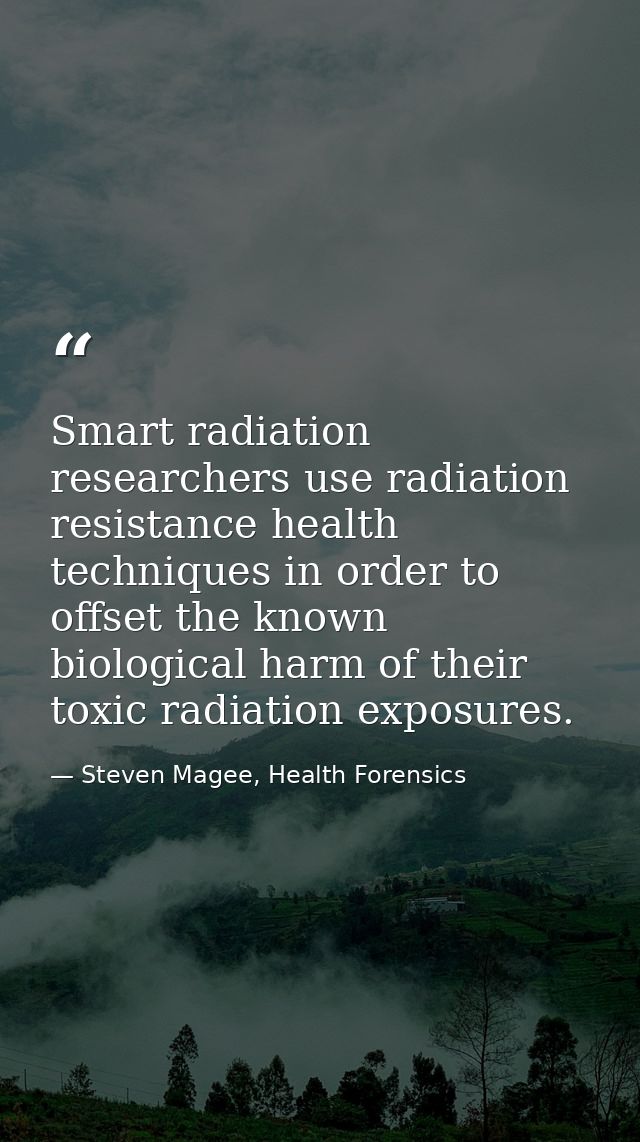 Smart radiation researchers use radiation resistance health techniques in order to offset the known biological harm of t — Steven Magee, Health Forensics