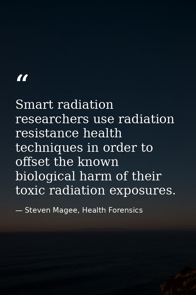 Smart radiation researchers use radiation resistance health techniques in order to offset the known biological harm of t — Steven Magee, Health Forensics