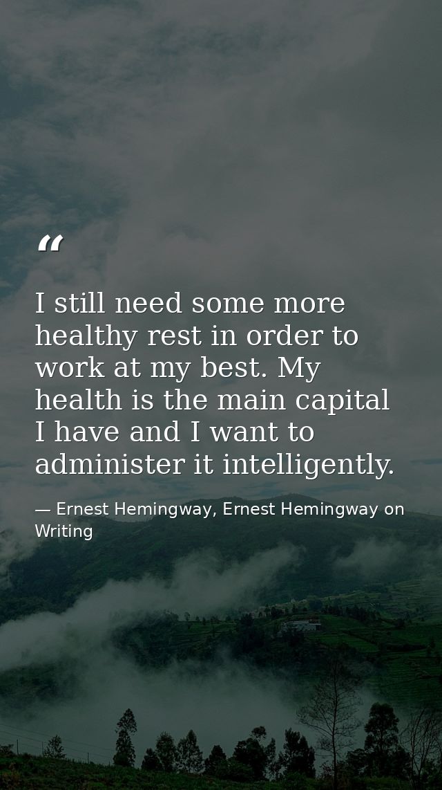 I still need some more healthy rest in order to work at my best. My health is the main capital I have and I want to admi — Ernest Hemingway, Ernest Hemingway on Writing