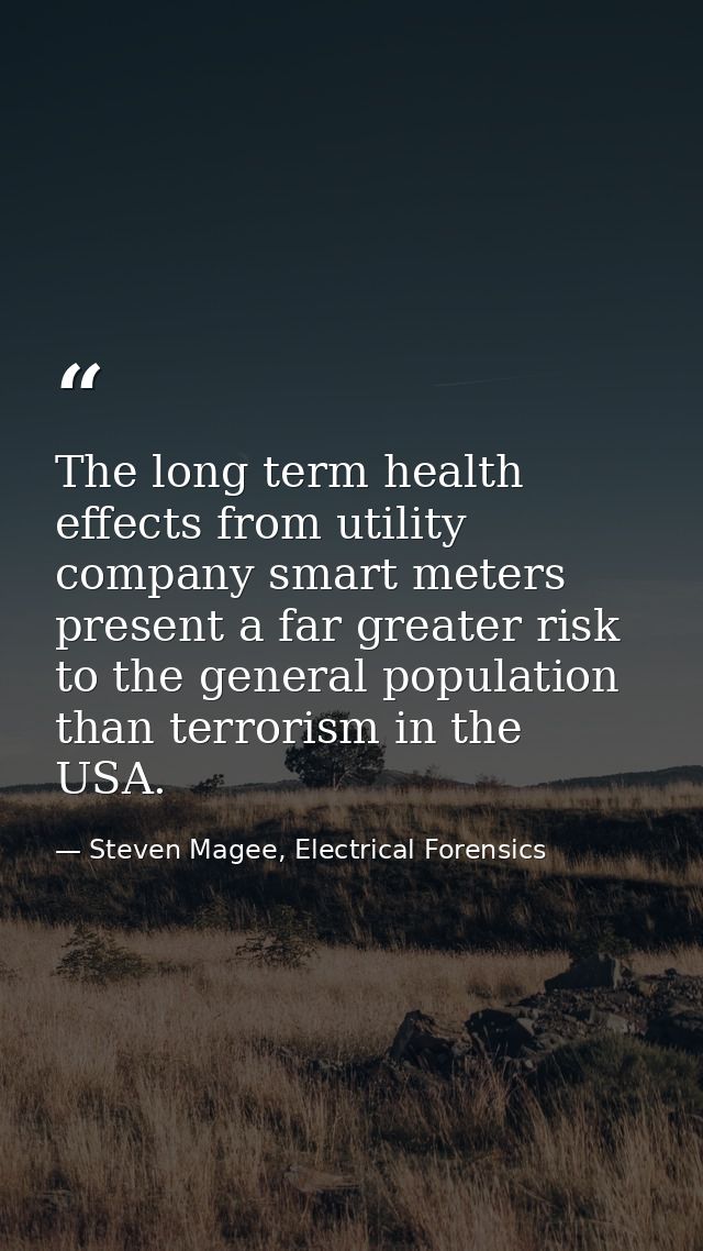 The long term health effects from utility company smart meters present a far greater risk to the general population than — Steven Magee, Electrical Forensics