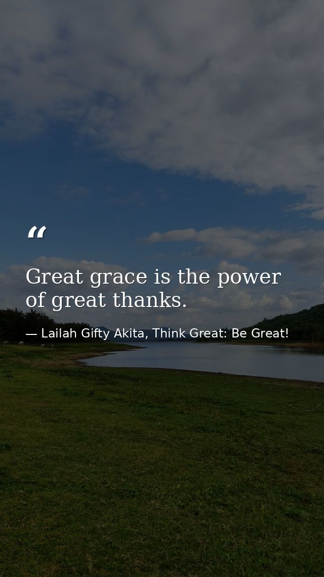 Great grace is the power of great thanks. — Lailah Gifty Akita, Think Great: Be Great!