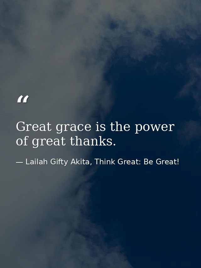 Great grace is the power of great thanks. — Lailah Gifty Akita, Think Great: Be Great!