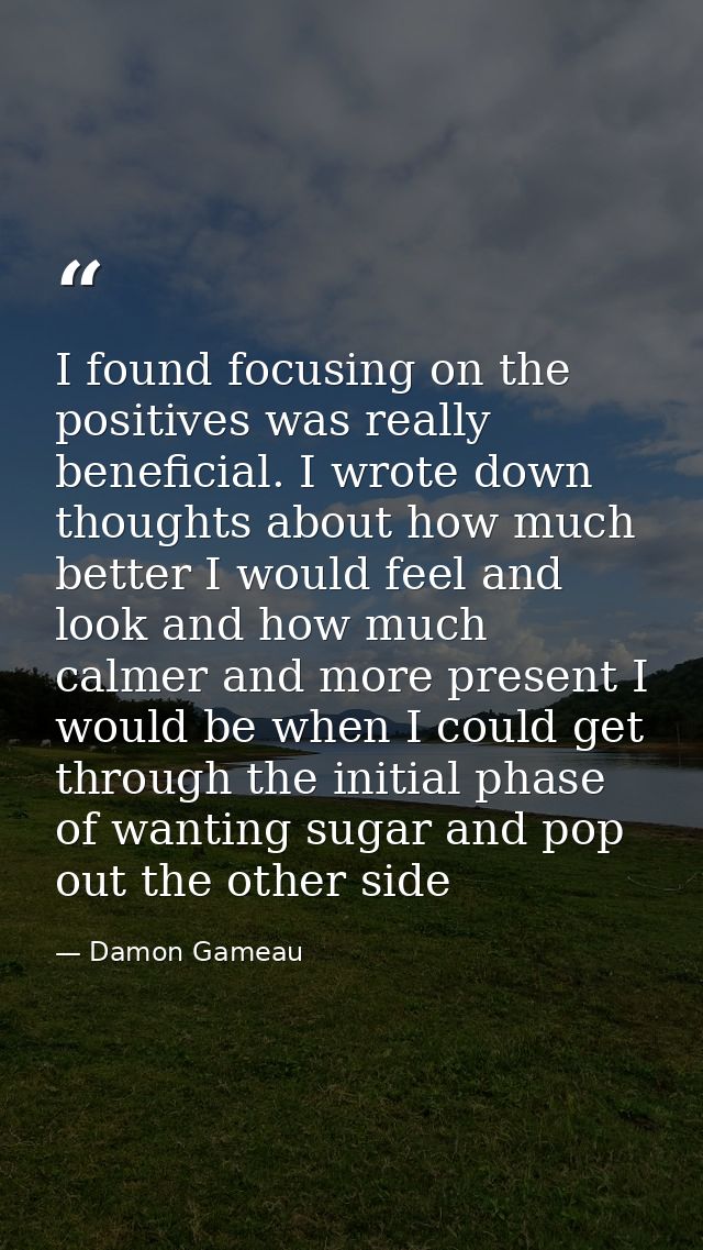 I found focusing on the positives was really beneficial. I wrote down thoughts about how much better I would feel and lo — Damon Gameau