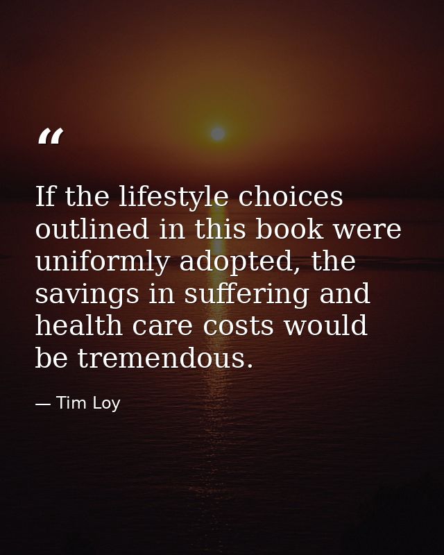 If the lifestyle choices outlined in this book were uniformly adopted, the savings in suffering and health care costs wo — Tim Loy