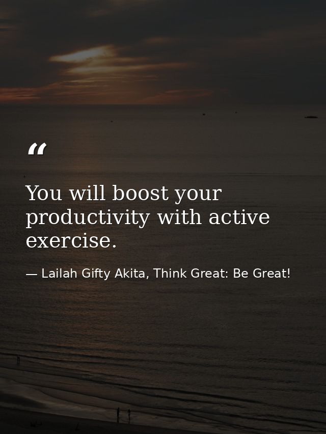 You will boost your productivity with active exercise. — Lailah Gifty Akita, Think Great: Be Great!