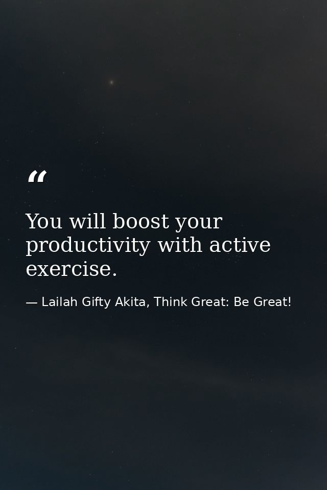 You will boost your productivity with active exercise. — Lailah Gifty Akita, Think Great: Be Great!