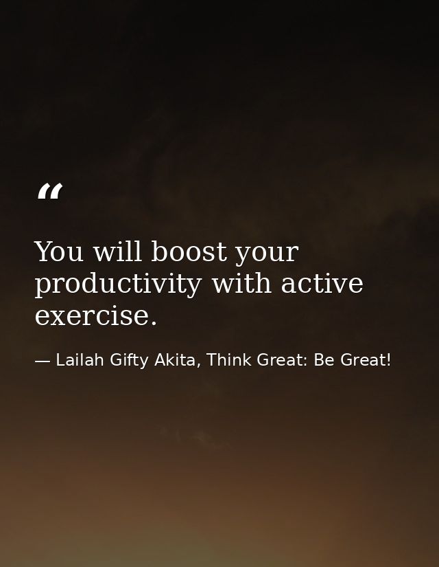You will boost your productivity with active exercise. — Lailah Gifty Akita, Think Great: Be Great!