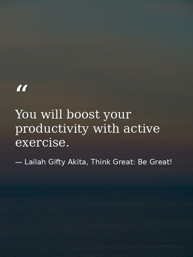 You will boost your productivity with active exercise. — Lailah Gifty Akita, Think Great: Be Great!