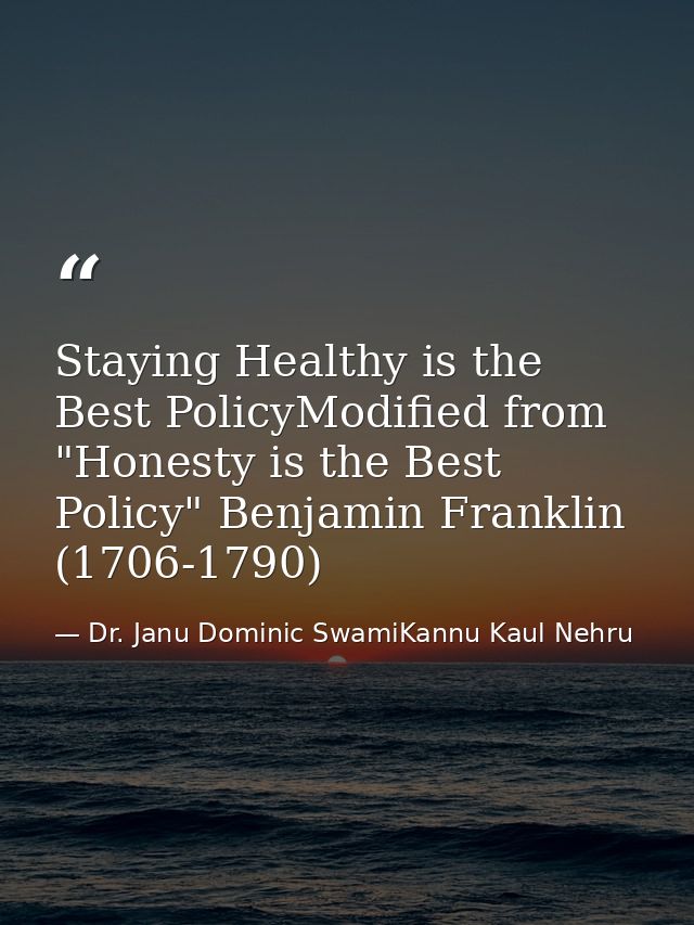 Staying Healthy is the Best PolicyModified from "Honesty is the Best Policy" Benjamin Franklin (1706-1790) — Dr. Janu Dominic SwamiKannu Kaul Nehru