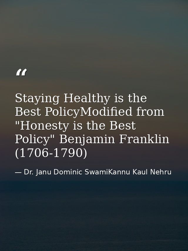 Staying Healthy is the Best PolicyModified from "Honesty is the Best Policy" Benjamin Franklin (1706-1790) — Dr. Janu Dominic SwamiKannu Kaul Nehru