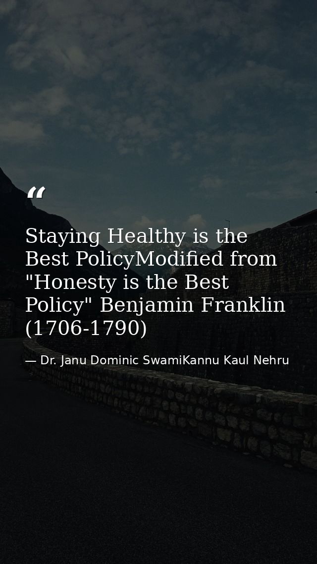 Staying Healthy is the Best PolicyModified from "Honesty is the Best Policy" Benjamin Franklin (1706-1790) — Dr. Janu Dominic SwamiKannu Kaul Nehru