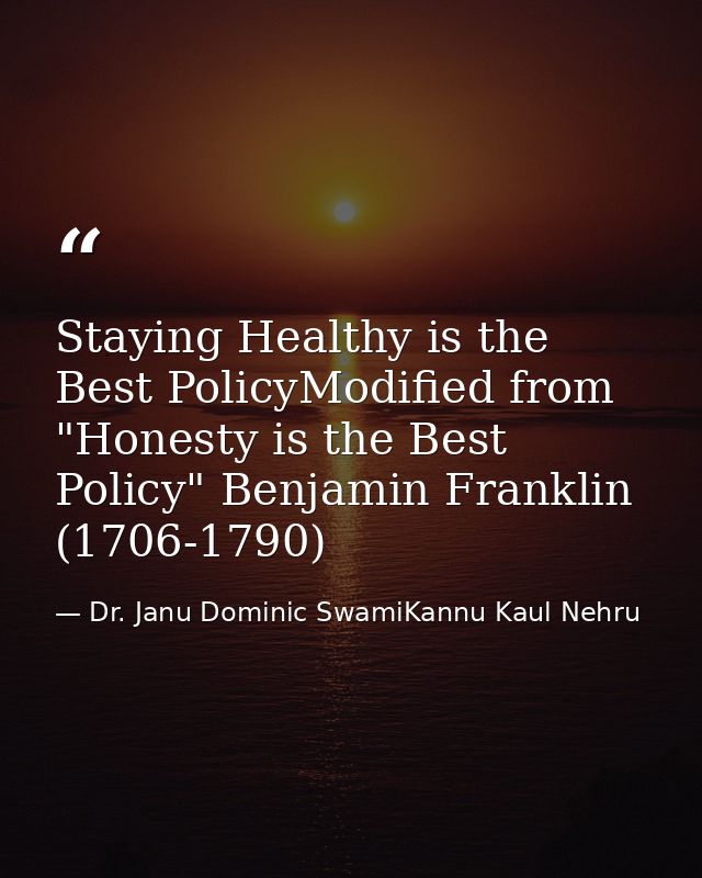 Staying Healthy is the Best PolicyModified from "Honesty is the Best Policy" Benjamin Franklin (1706-1790) — Dr. Janu Dominic SwamiKannu Kaul Nehru
