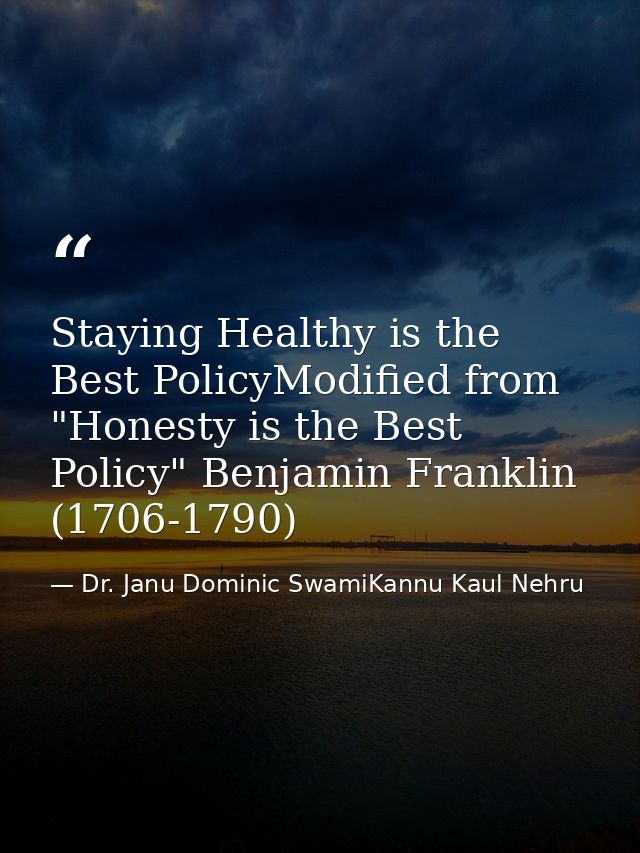 Staying Healthy is the Best PolicyModified from "Honesty is the Best Policy" Benjamin Franklin (1706-1790) — Dr. Janu Dominic SwamiKannu Kaul Nehru