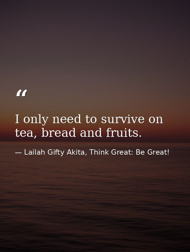 I only need to survive on tea, bread and fruits. — Lailah Gifty Akita, Think Great: Be Great!